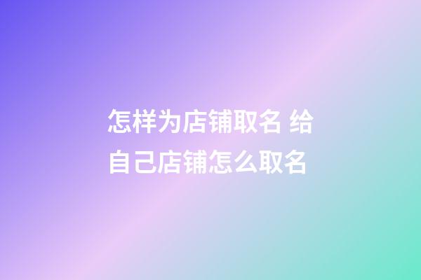 怎样为店铺取名 给自己店铺怎么取名-第1张-店铺起名-玄机派